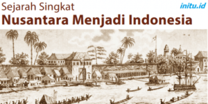 Sejarah Singkat Nusantara Menjadi Indonesia Dari Tahun ke Tahun